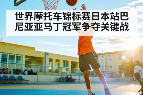 世界摩托车锦标赛日本站巴尼亚亚马丁冠军争夺关键战